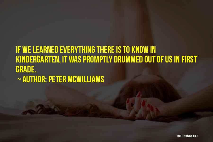 Peter McWilliams Quotes: If We Learned Everything There Is To Know In Kindergarten, It Was Promptly Drummed Out Of Us In First Grade.