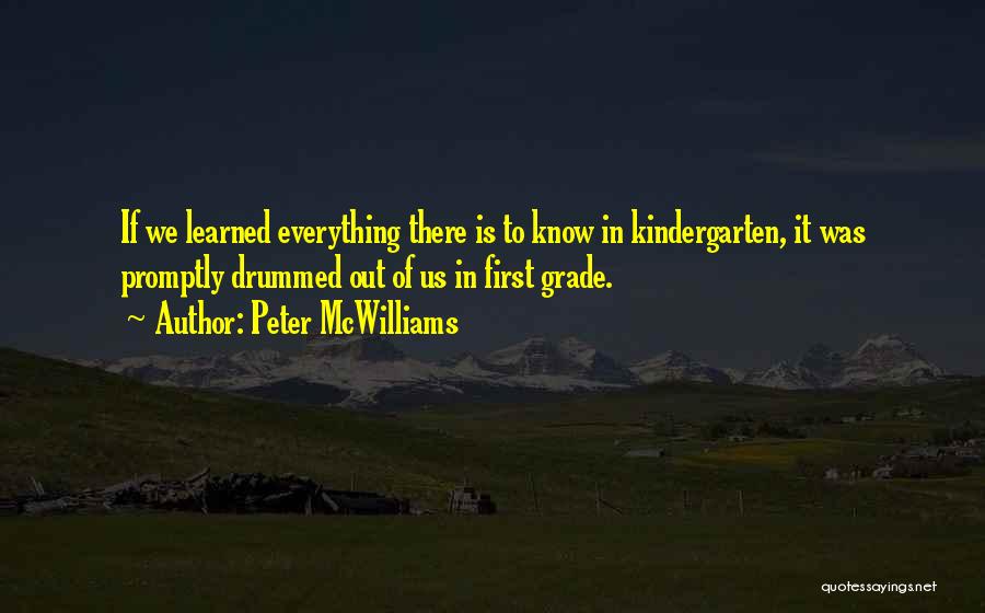 Peter McWilliams Quotes: If We Learned Everything There Is To Know In Kindergarten, It Was Promptly Drummed Out Of Us In First Grade.