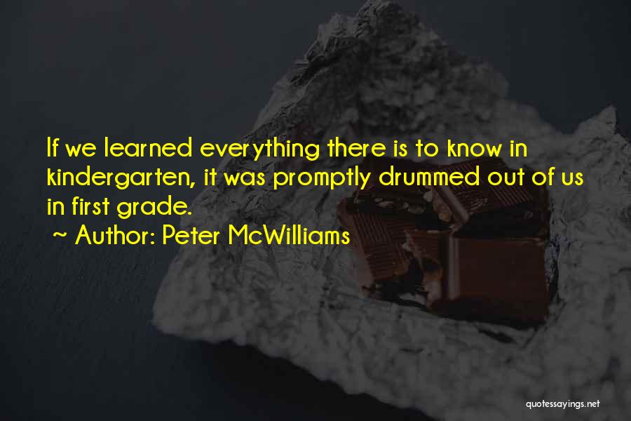 Peter McWilliams Quotes: If We Learned Everything There Is To Know In Kindergarten, It Was Promptly Drummed Out Of Us In First Grade.