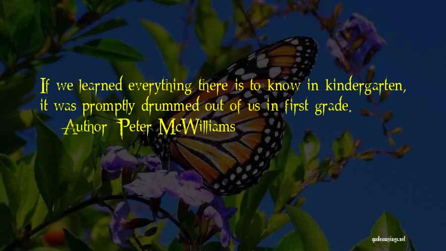 Peter McWilliams Quotes: If We Learned Everything There Is To Know In Kindergarten, It Was Promptly Drummed Out Of Us In First Grade.