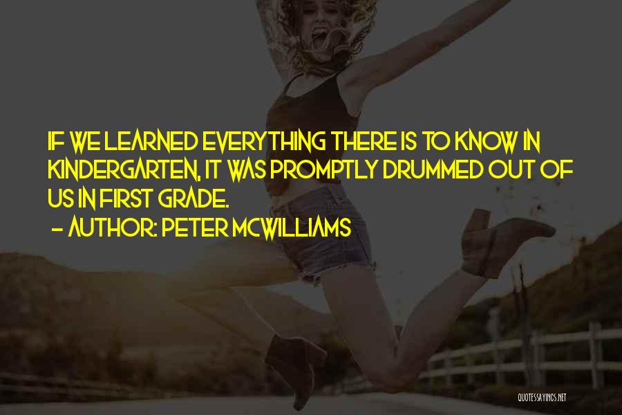 Peter McWilliams Quotes: If We Learned Everything There Is To Know In Kindergarten, It Was Promptly Drummed Out Of Us In First Grade.
