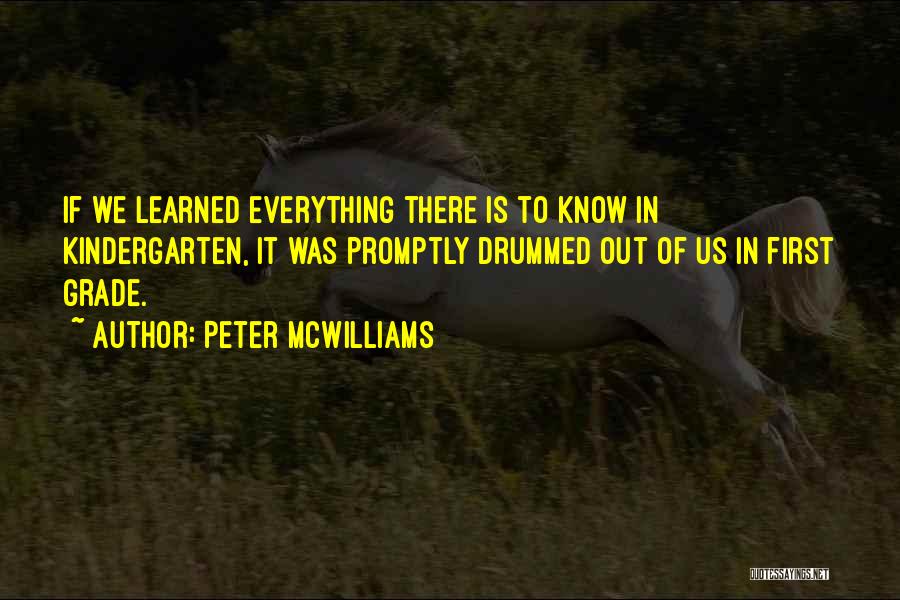 Peter McWilliams Quotes: If We Learned Everything There Is To Know In Kindergarten, It Was Promptly Drummed Out Of Us In First Grade.