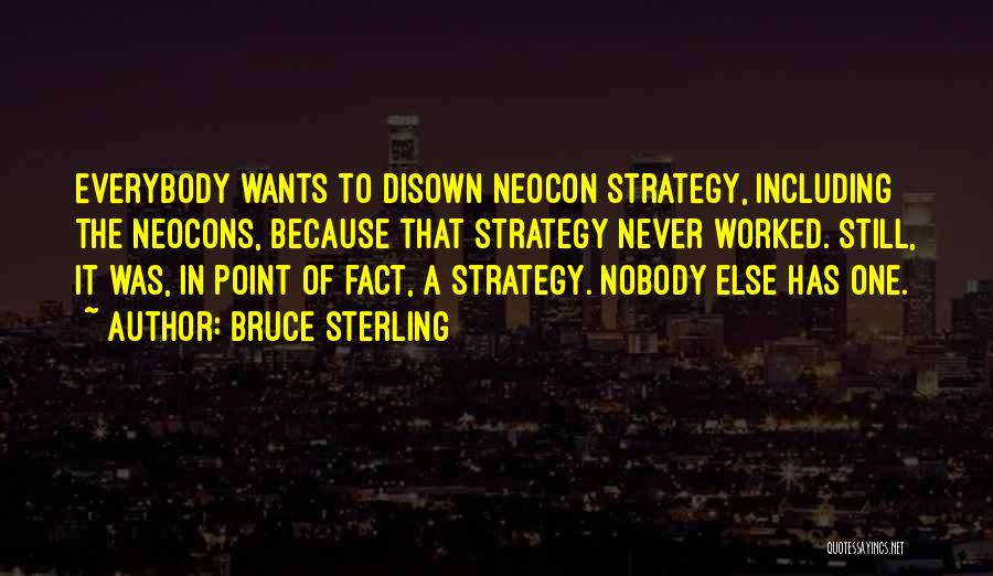 Bruce Sterling Quotes: Everybody Wants To Disown Neocon Strategy, Including The Neocons, Because That Strategy Never Worked. Still, It Was, In Point Of