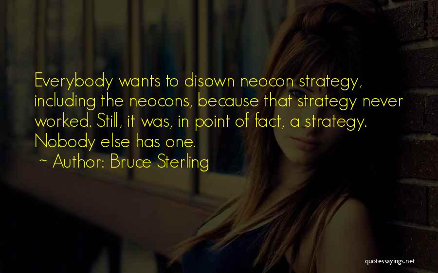 Bruce Sterling Quotes: Everybody Wants To Disown Neocon Strategy, Including The Neocons, Because That Strategy Never Worked. Still, It Was, In Point Of