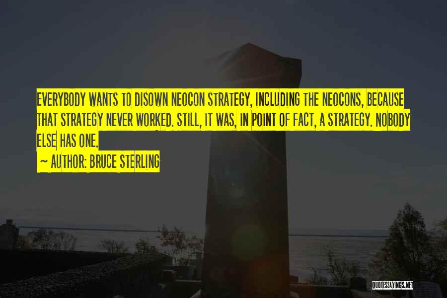 Bruce Sterling Quotes: Everybody Wants To Disown Neocon Strategy, Including The Neocons, Because That Strategy Never Worked. Still, It Was, In Point Of