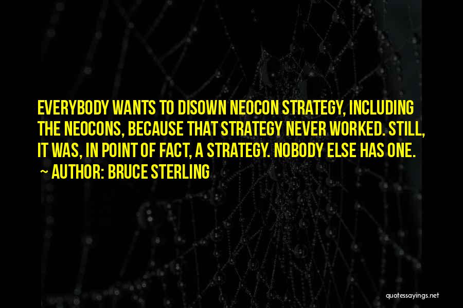 Bruce Sterling Quotes: Everybody Wants To Disown Neocon Strategy, Including The Neocons, Because That Strategy Never Worked. Still, It Was, In Point Of