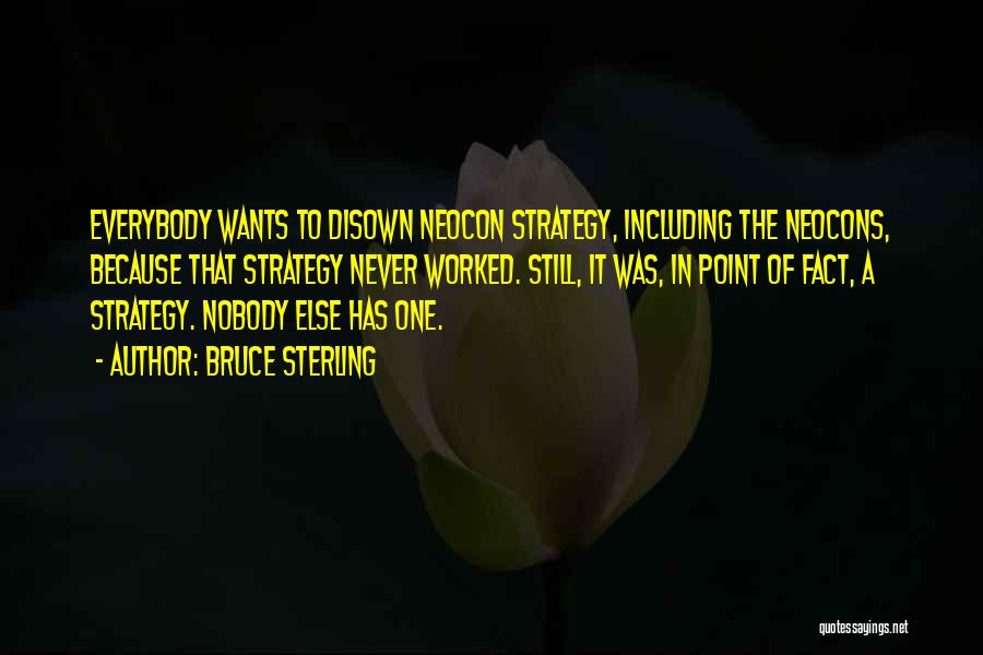 Bruce Sterling Quotes: Everybody Wants To Disown Neocon Strategy, Including The Neocons, Because That Strategy Never Worked. Still, It Was, In Point Of