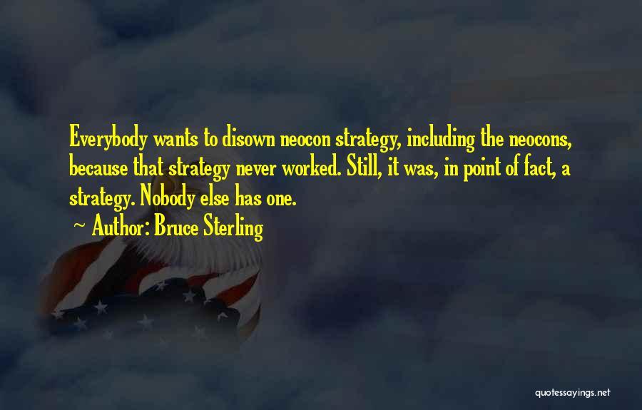 Bruce Sterling Quotes: Everybody Wants To Disown Neocon Strategy, Including The Neocons, Because That Strategy Never Worked. Still, It Was, In Point Of