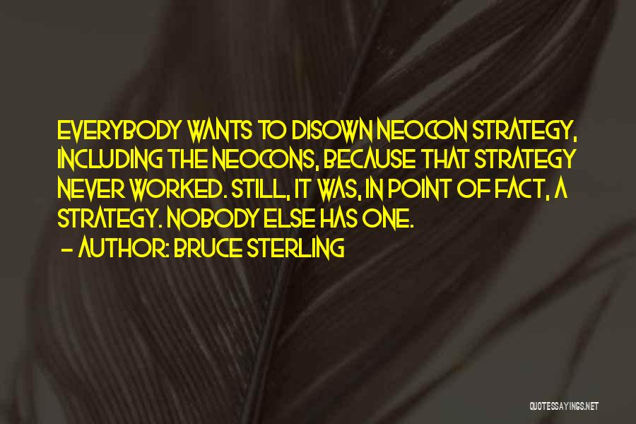 Bruce Sterling Quotes: Everybody Wants To Disown Neocon Strategy, Including The Neocons, Because That Strategy Never Worked. Still, It Was, In Point Of