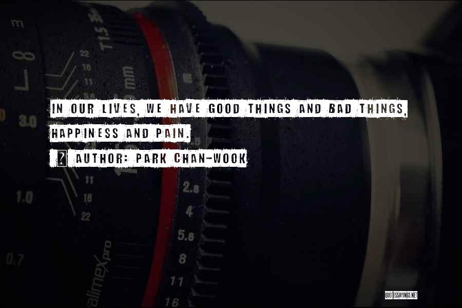 Park Chan-wook Quotes: In Our Lives, We Have Good Things And Bad Things, Happiness And Pain.