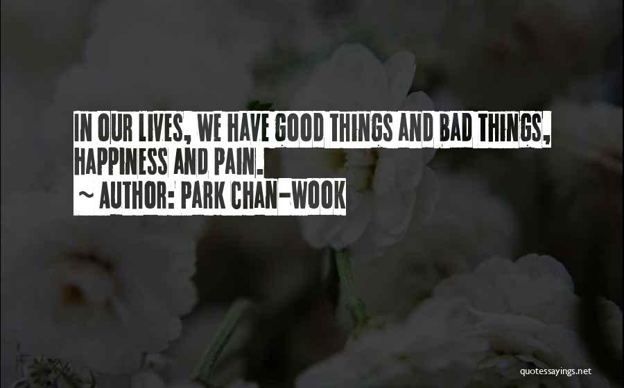 Park Chan-wook Quotes: In Our Lives, We Have Good Things And Bad Things, Happiness And Pain.