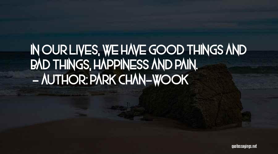 Park Chan-wook Quotes: In Our Lives, We Have Good Things And Bad Things, Happiness And Pain.