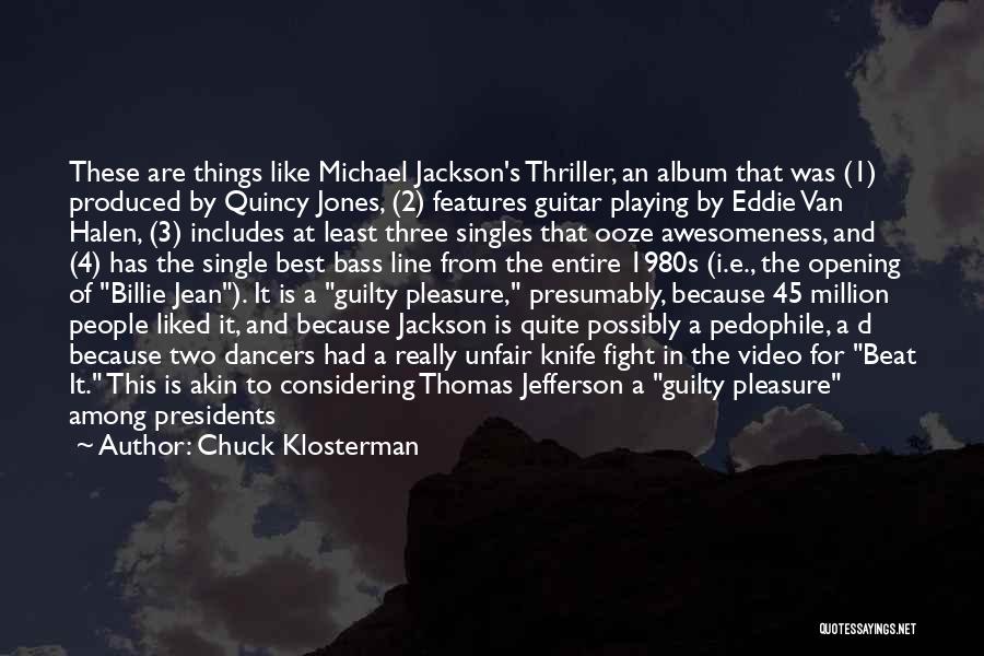 Chuck Klosterman Quotes: These Are Things Like Michael Jackson's Thriller, An Album That Was (1) Produced By Quincy Jones, (2) Features Guitar Playing