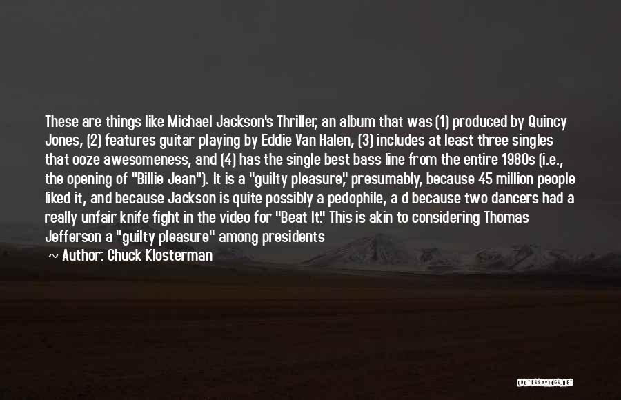 Chuck Klosterman Quotes: These Are Things Like Michael Jackson's Thriller, An Album That Was (1) Produced By Quincy Jones, (2) Features Guitar Playing