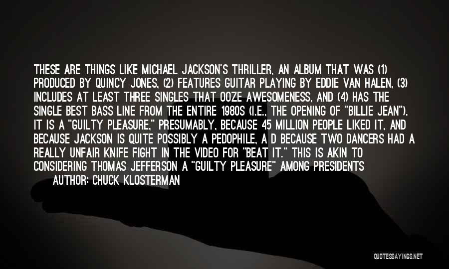 Chuck Klosterman Quotes: These Are Things Like Michael Jackson's Thriller, An Album That Was (1) Produced By Quincy Jones, (2) Features Guitar Playing