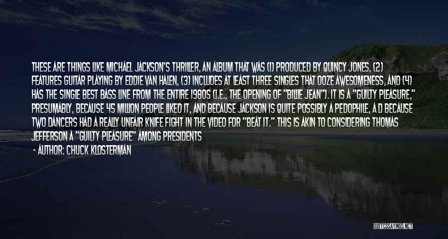 Chuck Klosterman Quotes: These Are Things Like Michael Jackson's Thriller, An Album That Was (1) Produced By Quincy Jones, (2) Features Guitar Playing