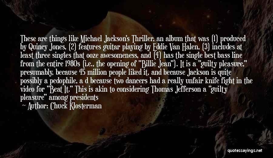 Chuck Klosterman Quotes: These Are Things Like Michael Jackson's Thriller, An Album That Was (1) Produced By Quincy Jones, (2) Features Guitar Playing