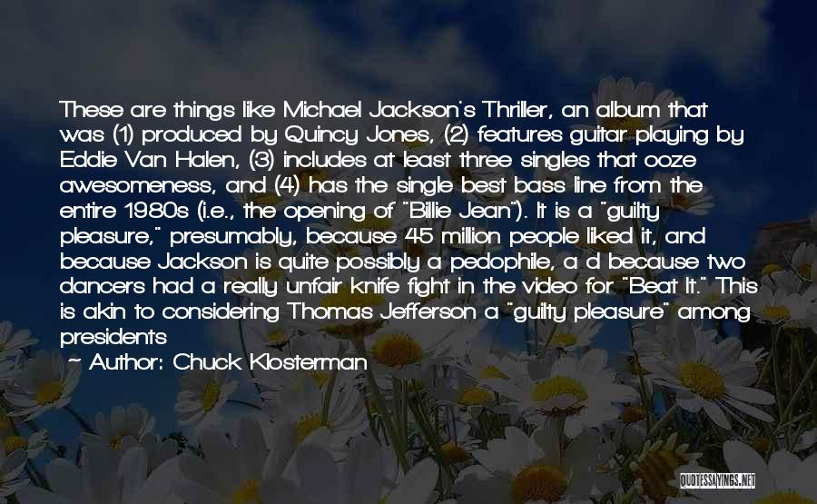 Chuck Klosterman Quotes: These Are Things Like Michael Jackson's Thriller, An Album That Was (1) Produced By Quincy Jones, (2) Features Guitar Playing