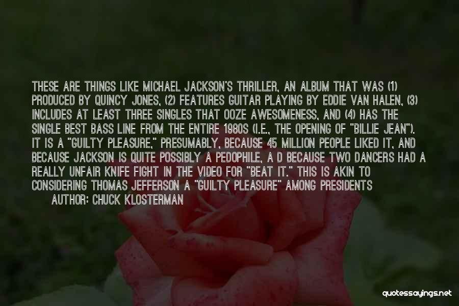 Chuck Klosterman Quotes: These Are Things Like Michael Jackson's Thriller, An Album That Was (1) Produced By Quincy Jones, (2) Features Guitar Playing