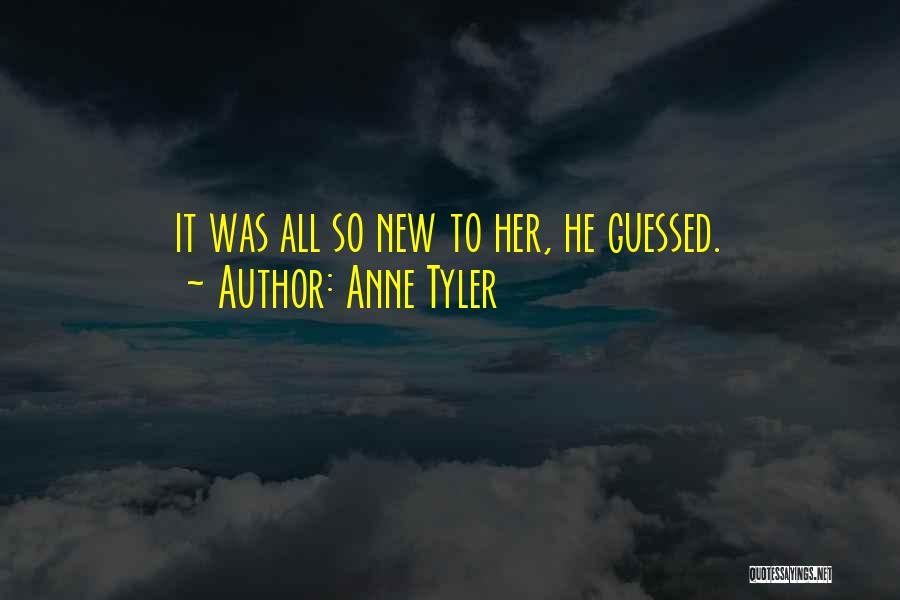Anne Tyler Quotes: It Was All So New To Her, He Guessed.