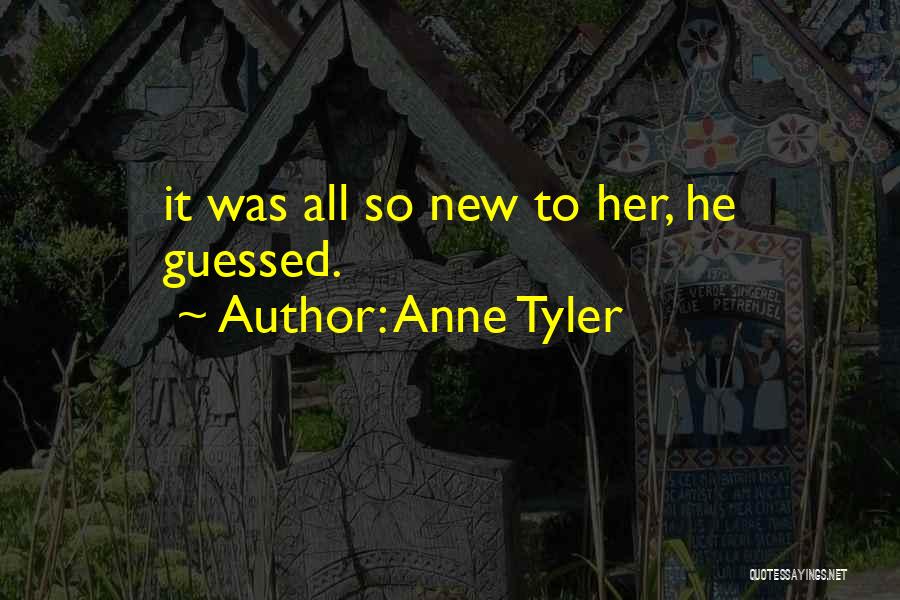 Anne Tyler Quotes: It Was All So New To Her, He Guessed.