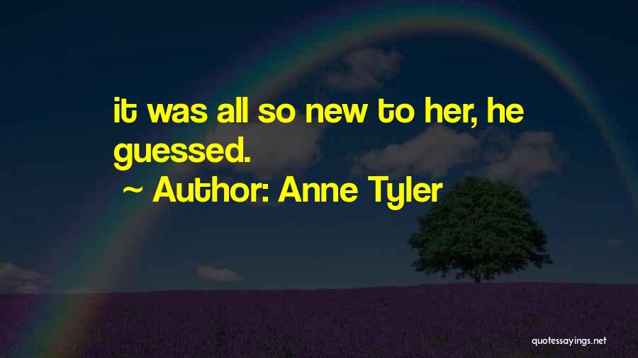 Anne Tyler Quotes: It Was All So New To Her, He Guessed.