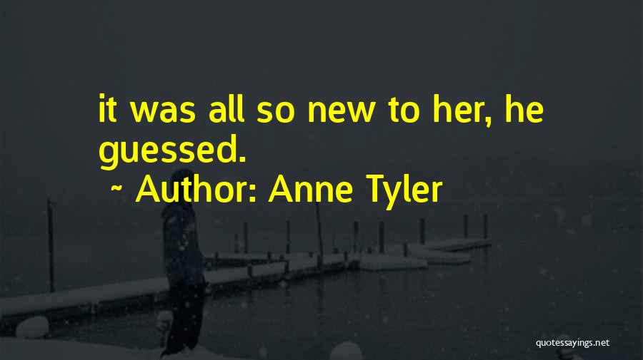 Anne Tyler Quotes: It Was All So New To Her, He Guessed.
