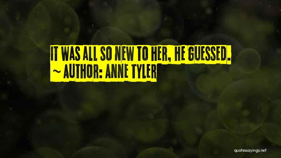 Anne Tyler Quotes: It Was All So New To Her, He Guessed.