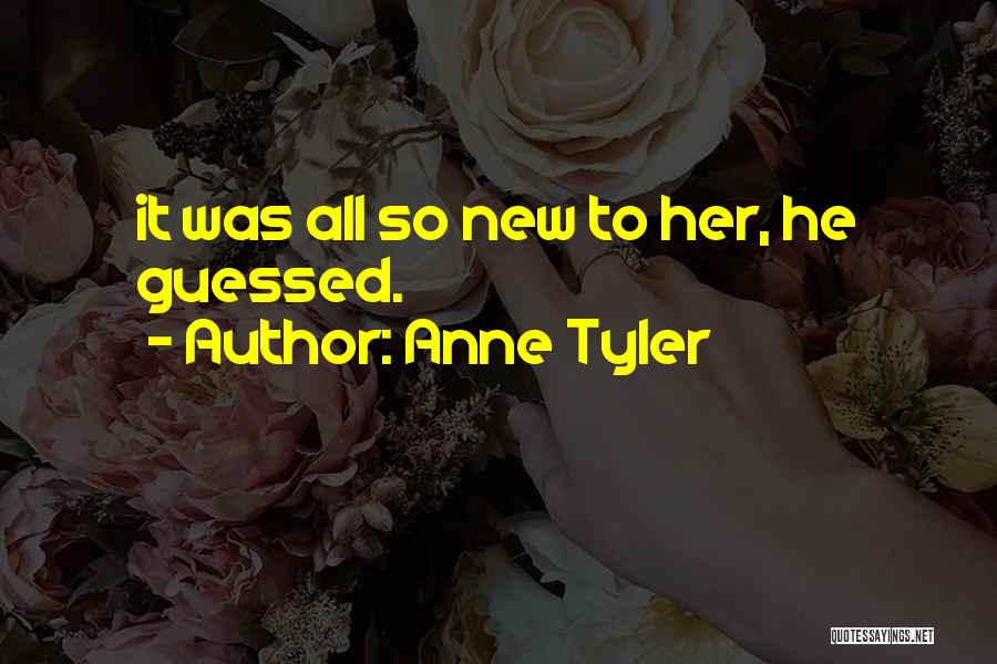 Anne Tyler Quotes: It Was All So New To Her, He Guessed.