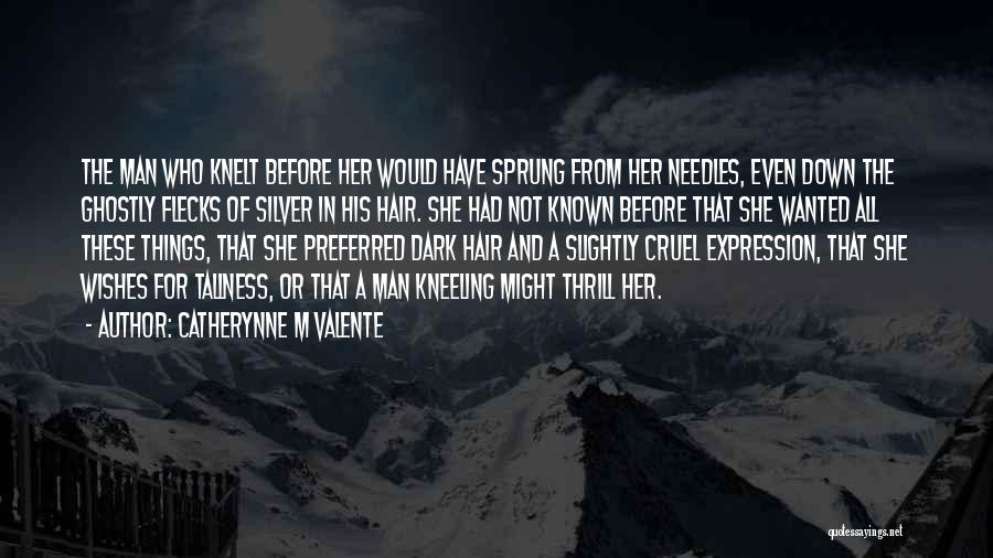 Catherynne M Valente Quotes: The Man Who Knelt Before Her Would Have Sprung From Her Needles, Even Down The Ghostly Flecks Of Silver In