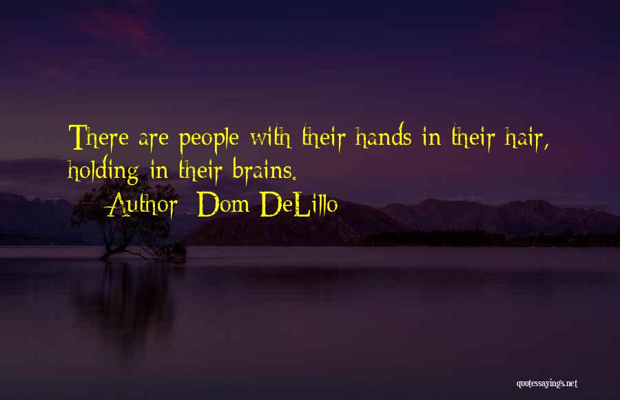 Dom DeLillo Quotes: There Are People With Their Hands In Their Hair, Holding In Their Brains.