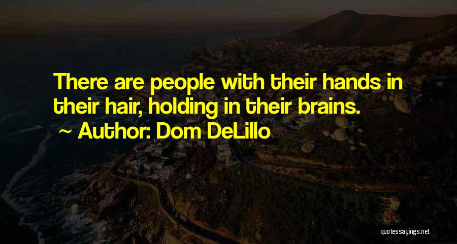 Dom DeLillo Quotes: There Are People With Their Hands In Their Hair, Holding In Their Brains.