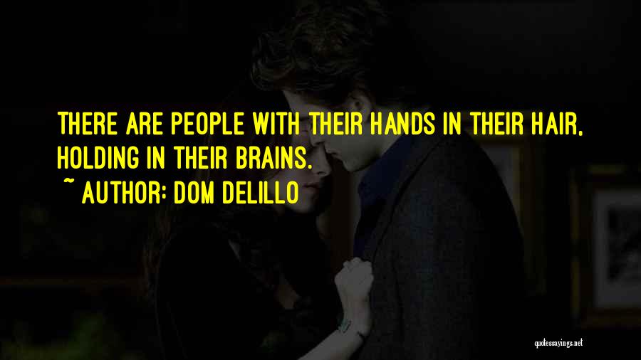 Dom DeLillo Quotes: There Are People With Their Hands In Their Hair, Holding In Their Brains.