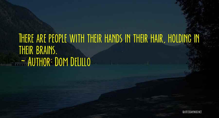 Dom DeLillo Quotes: There Are People With Their Hands In Their Hair, Holding In Their Brains.