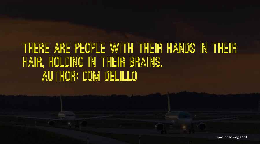Dom DeLillo Quotes: There Are People With Their Hands In Their Hair, Holding In Their Brains.