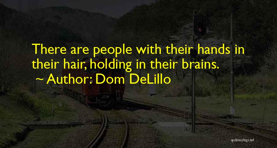 Dom DeLillo Quotes: There Are People With Their Hands In Their Hair, Holding In Their Brains.