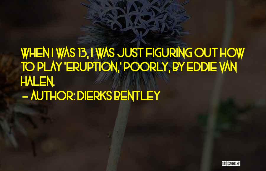 Dierks Bentley Quotes: When I Was 13, I Was Just Figuring Out How To Play 'eruption,' Poorly, By Eddie Van Halen.