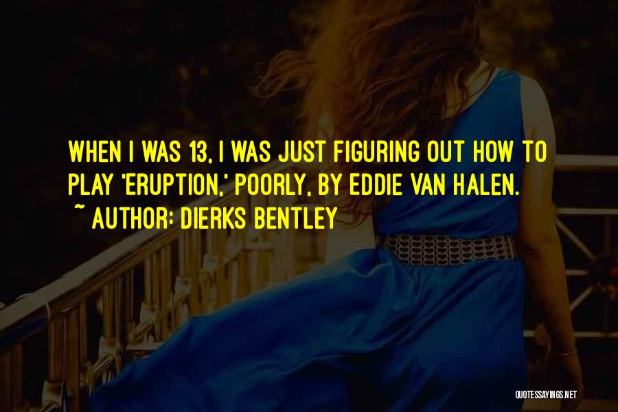 Dierks Bentley Quotes: When I Was 13, I Was Just Figuring Out How To Play 'eruption,' Poorly, By Eddie Van Halen.
