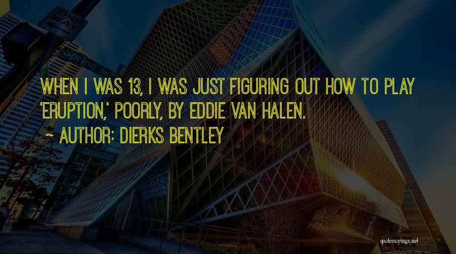 Dierks Bentley Quotes: When I Was 13, I Was Just Figuring Out How To Play 'eruption,' Poorly, By Eddie Van Halen.