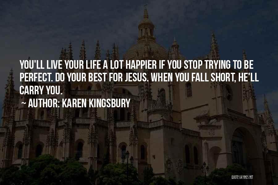 Karen Kingsbury Quotes: You'll Live Your Life A Lot Happier If You Stop Trying To Be Perfect. Do Your Best For Jesus. When