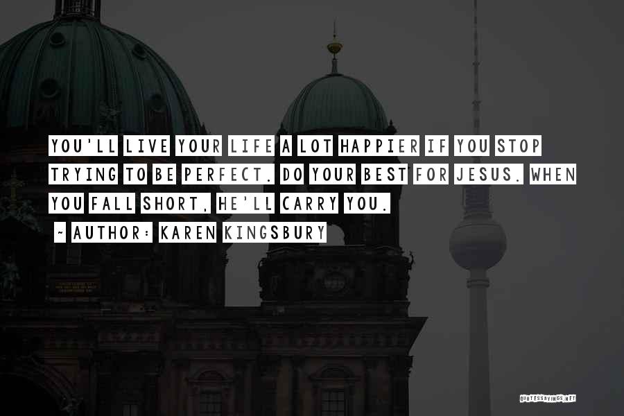 Karen Kingsbury Quotes: You'll Live Your Life A Lot Happier If You Stop Trying To Be Perfect. Do Your Best For Jesus. When