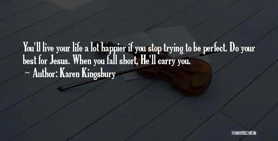 Karen Kingsbury Quotes: You'll Live Your Life A Lot Happier If You Stop Trying To Be Perfect. Do Your Best For Jesus. When