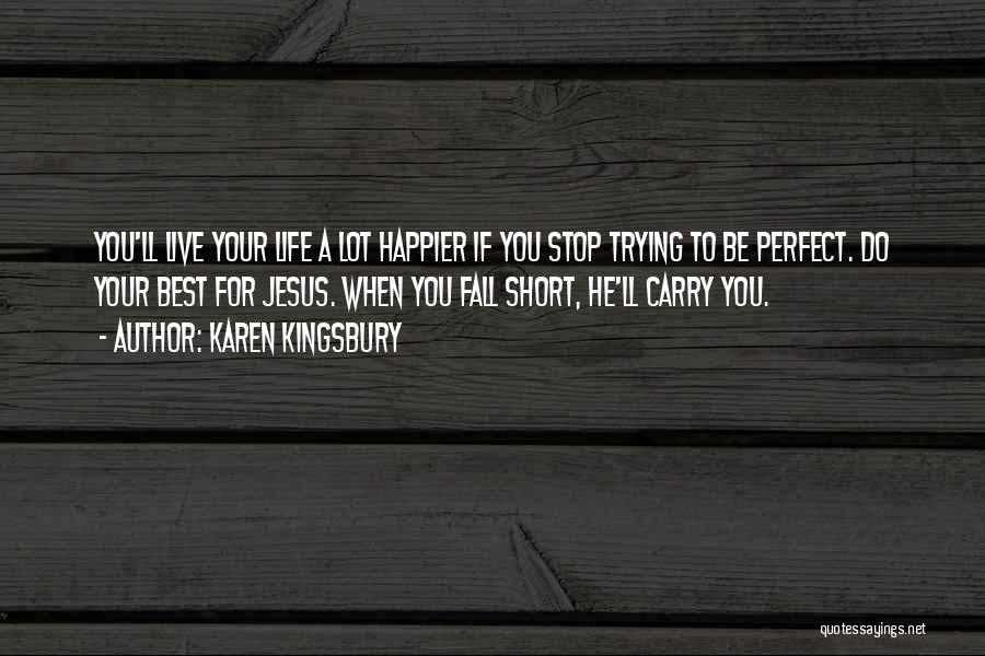 Karen Kingsbury Quotes: You'll Live Your Life A Lot Happier If You Stop Trying To Be Perfect. Do Your Best For Jesus. When