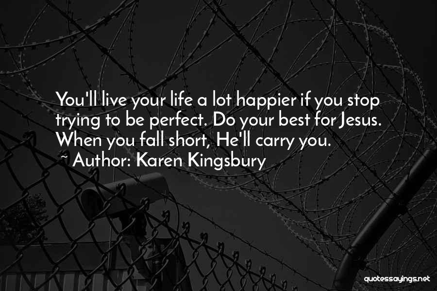 Karen Kingsbury Quotes: You'll Live Your Life A Lot Happier If You Stop Trying To Be Perfect. Do Your Best For Jesus. When