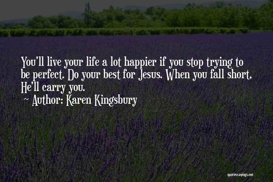 Karen Kingsbury Quotes: You'll Live Your Life A Lot Happier If You Stop Trying To Be Perfect. Do Your Best For Jesus. When