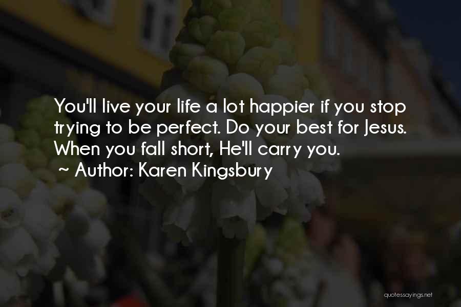 Karen Kingsbury Quotes: You'll Live Your Life A Lot Happier If You Stop Trying To Be Perfect. Do Your Best For Jesus. When