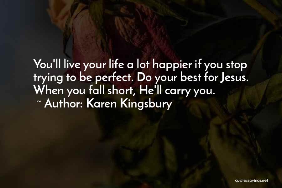 Karen Kingsbury Quotes: You'll Live Your Life A Lot Happier If You Stop Trying To Be Perfect. Do Your Best For Jesus. When