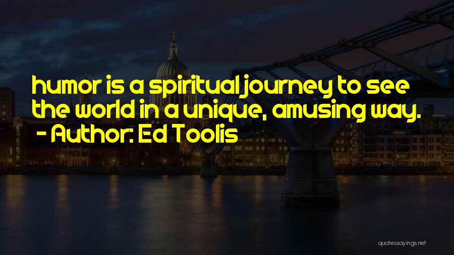 Ed Toolis Quotes: Humor Is A Spiritual Journey To See The World In A Unique, Amusing Way.