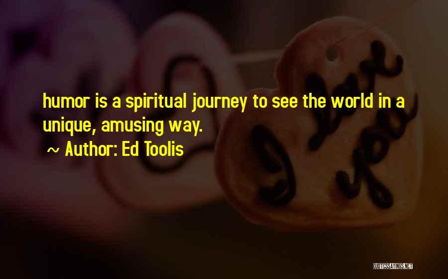 Ed Toolis Quotes: Humor Is A Spiritual Journey To See The World In A Unique, Amusing Way.