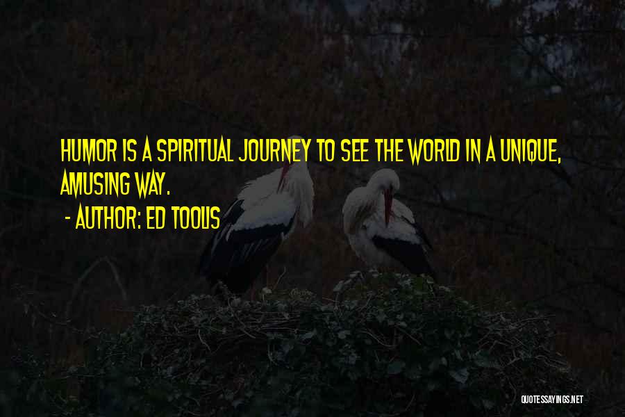 Ed Toolis Quotes: Humor Is A Spiritual Journey To See The World In A Unique, Amusing Way.